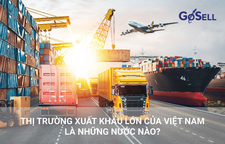 Thị trường xuất khẩu lớn của Việt Nam là những nước nào?