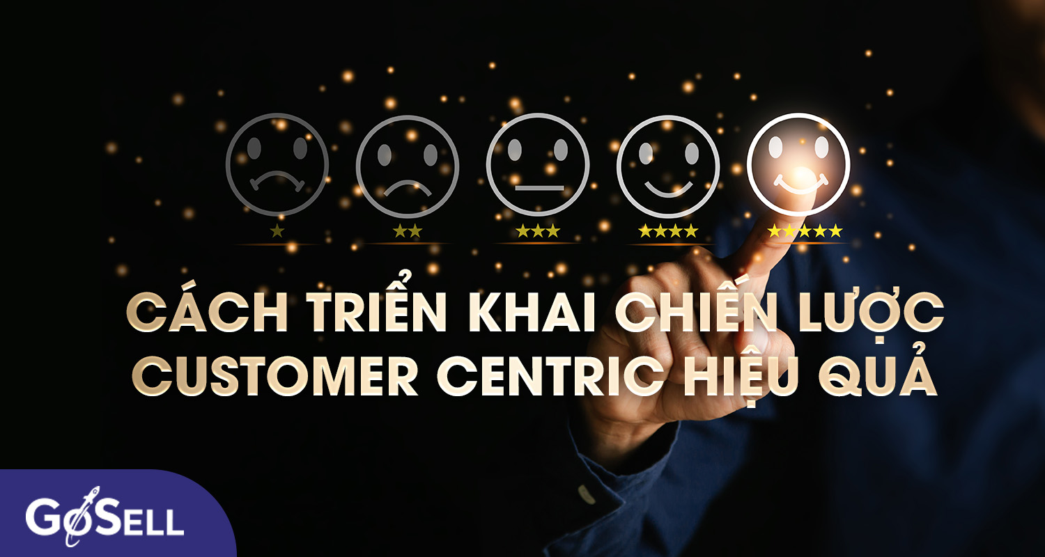 Cách triển khai chiến lược Customer Centric hiệu quả