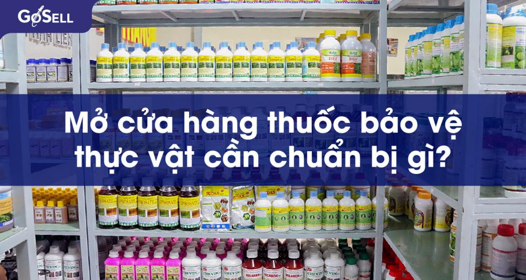 Mở Cửa Hàng Thuốc Bảo Vệ Thực Vật Cần Chuẩn Bị Gì Goacademy HỌc