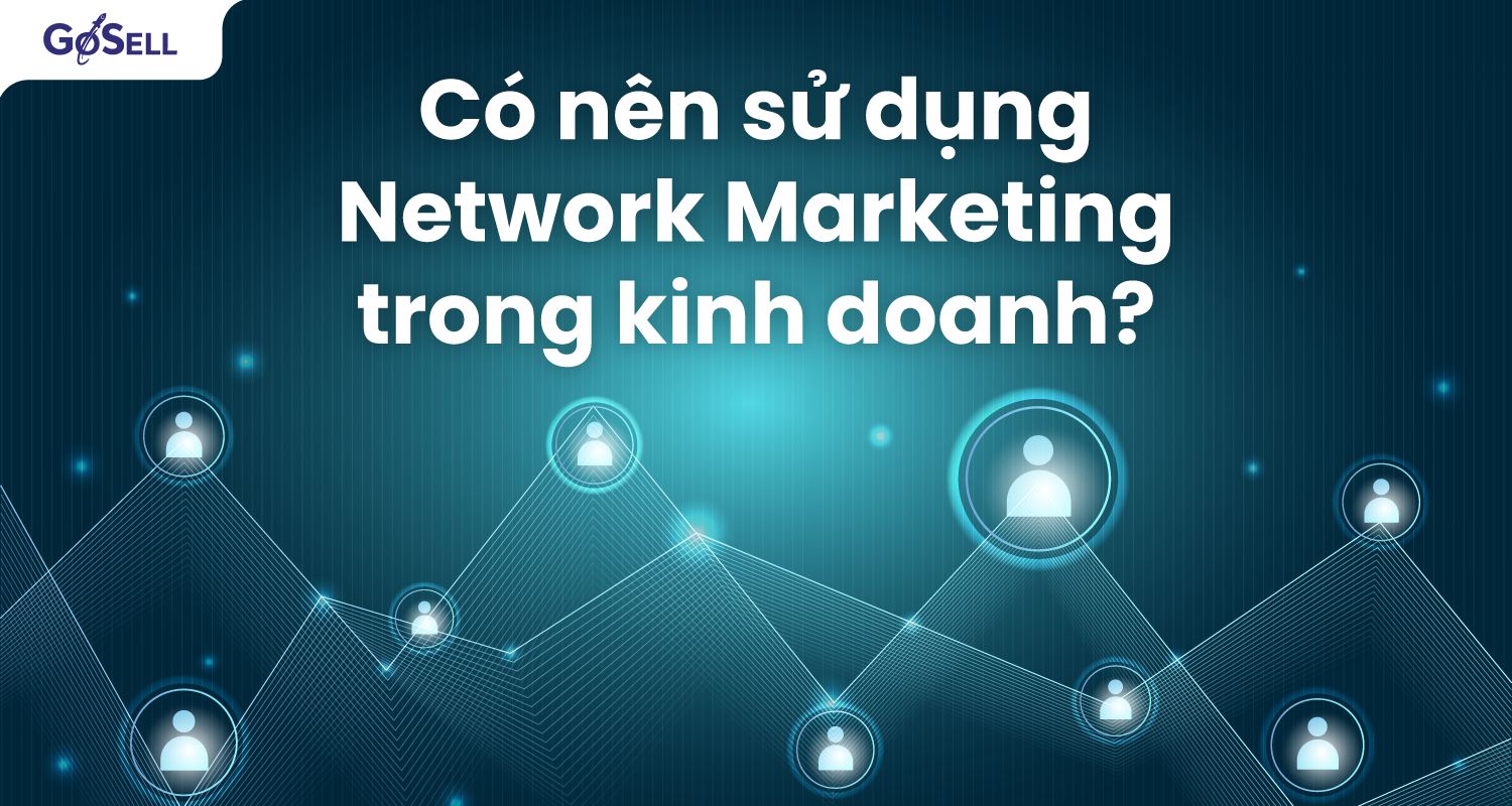 Có nên sử dụng Network Marketing trong kinh doanh?
