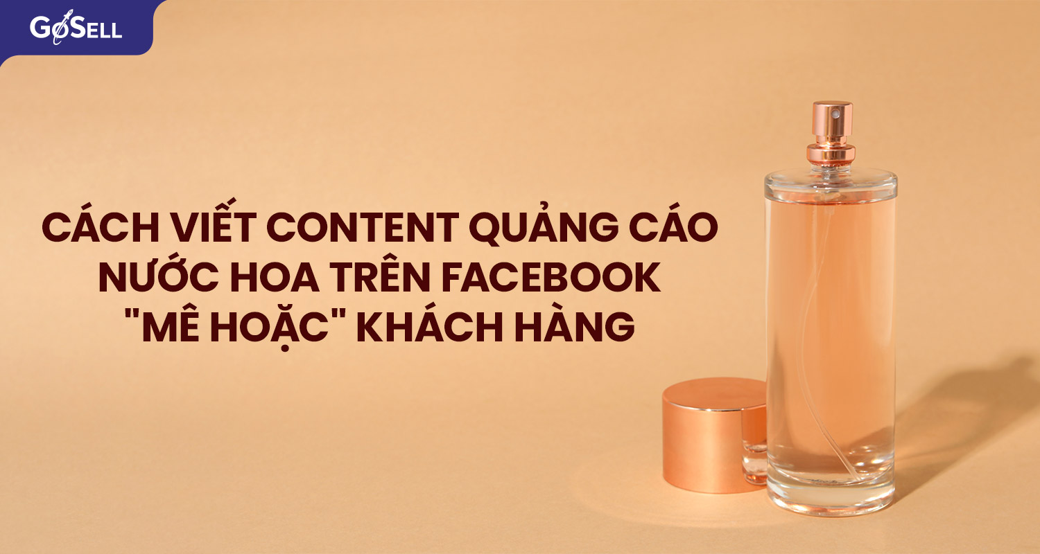 Cách viết content quảng cáo nước hoa trên Facebook "mê hoặc" khách hàng