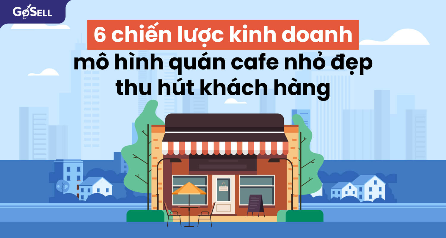 6 chiến lược kinh doanh mô hình quán cafe nhỏ đẹp thu hút khách hàng